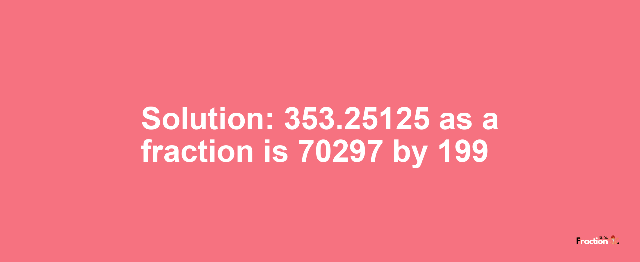 Solution:353.25125 as a fraction is 70297/199